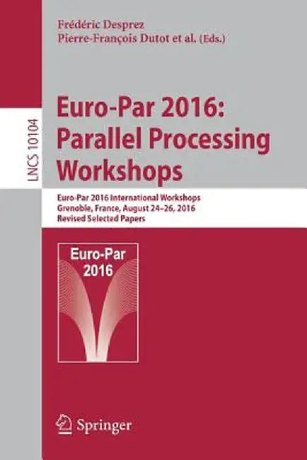 Euro-Par 2016: Parallel Processing Workshops: Euro-Par 2016 International Workshops, Grenoble, France, August 24-26, 2016, Revised Selected Papers by Frédéric Desprez