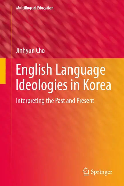 English Language Ideologies in Korea: Interpreting the Past and Present by Jinhyun Cho