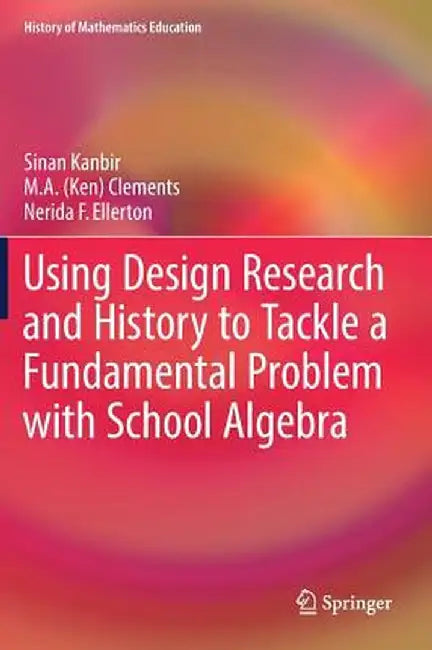 Using Design Research and History to Tackle a Fundamental Problem with School Algebra by Sinan Kanbir