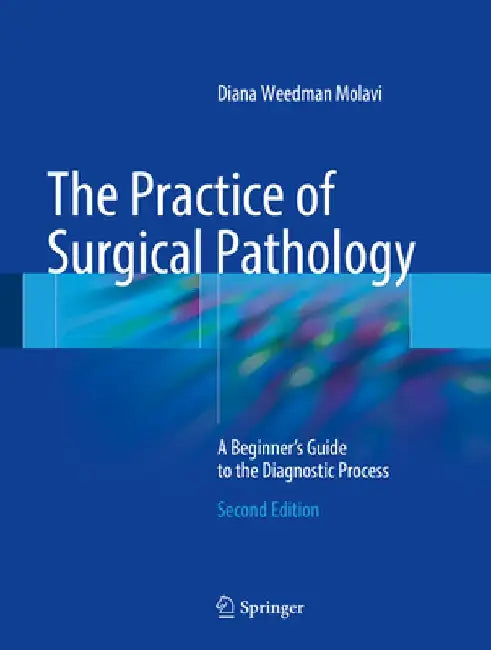 The Practice of Surgical Pathology: A Beginner's Guide to the Diagnostic Process by Diana Weedman Molavi