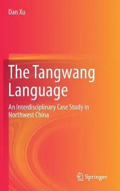 The Tangwang Language: An Interdisciplinary Case Study in Northwest China by Dan Xu
