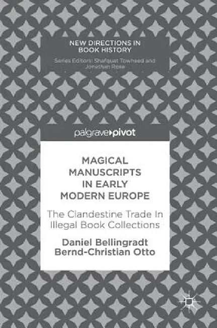Magical Manuscripts in Early Modern Europe: The Clandestine Trade in Illegal Book Collections by Daniel Bellingradt