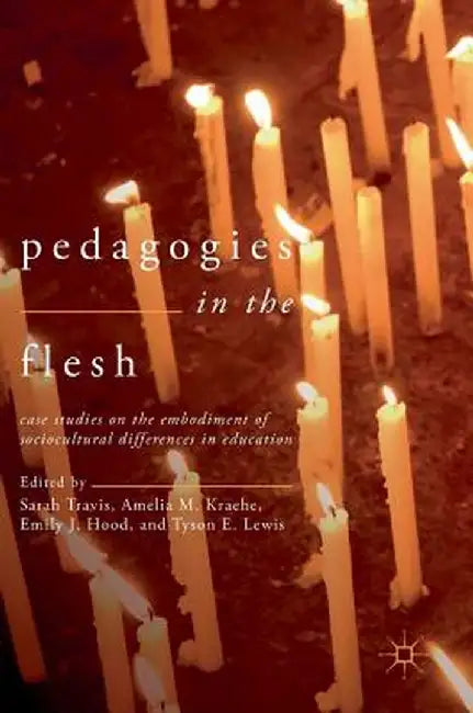 Pedagogies in the Flesh: Case Studies on the Embodiment of Sociocultural Differences in Education by Sarah Travis
