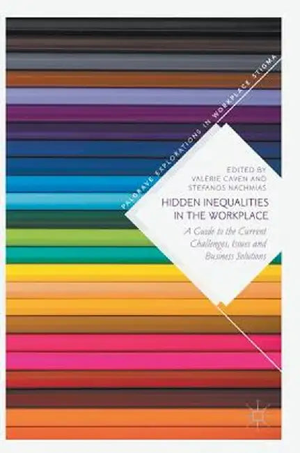 Hidden Inequalities in the Workplace: A Guide to the Current Challenges, Issues and Business Solutions by Valerie Caven