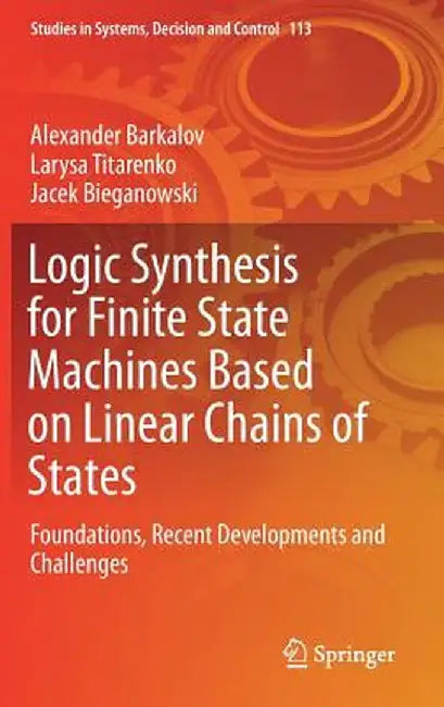 Logic Synthesis for Finite State Machines Based on Linear Chains of States: Foundations, Recent Developments and Challenges by Alexander Barkalov