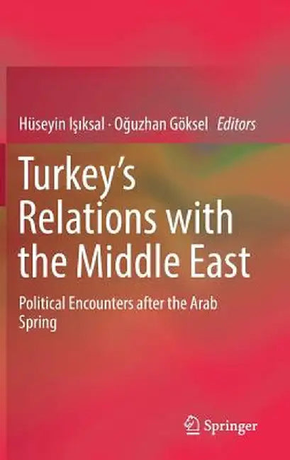 Turkey's Relations with the Middle East: Political Encounters After the Arab Spring by Hüseyin Işıksal