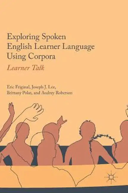 Exploring Spoken English Learner Language Using Corpora: Learner Talk by Eric Friginal