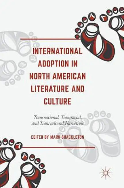 International Adoption in North American Literature and Culture: Transnational, Transracial and Transcultural Narratives by Mark Shackleton