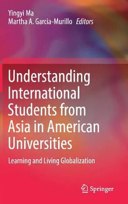 Understanding International Students from Asia in American Universities: Learning and Living Globalization by Yingyi Ma