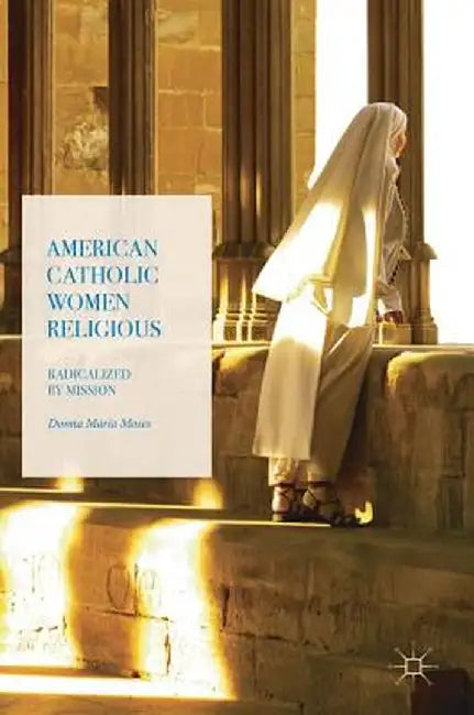 American Catholic Women Religious: Radicalized by Mission by Donna Maria Moses