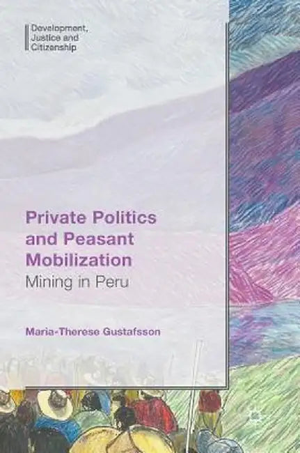 Private Politics and Peasant Mobilization: Mining in Peru by Maria-Therese Gustafsson
