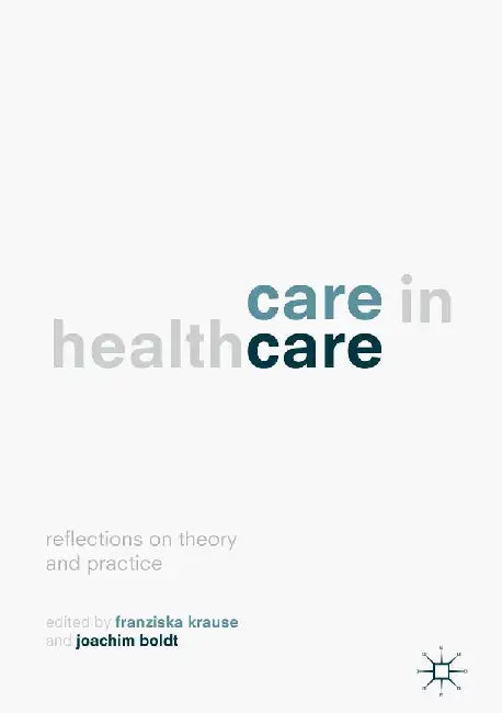 Care in Healthcare: Reflections on Theory and Practice by Franziska Krause