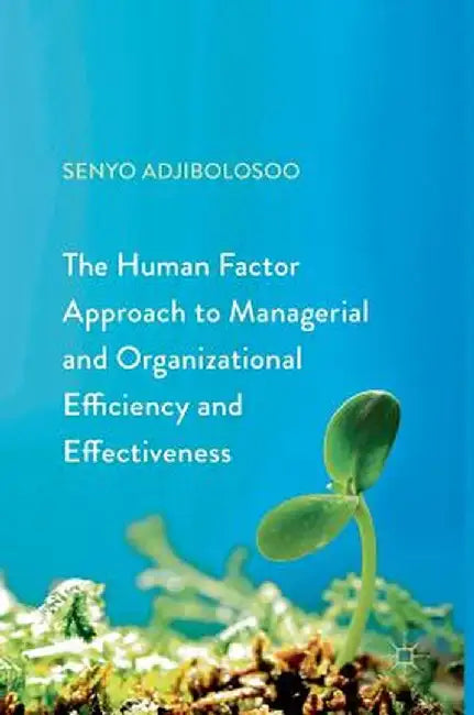 The Human Factor Approach to Managerial and Organizational Efficiency and Effectiveness by Senyo Adjibolosoo