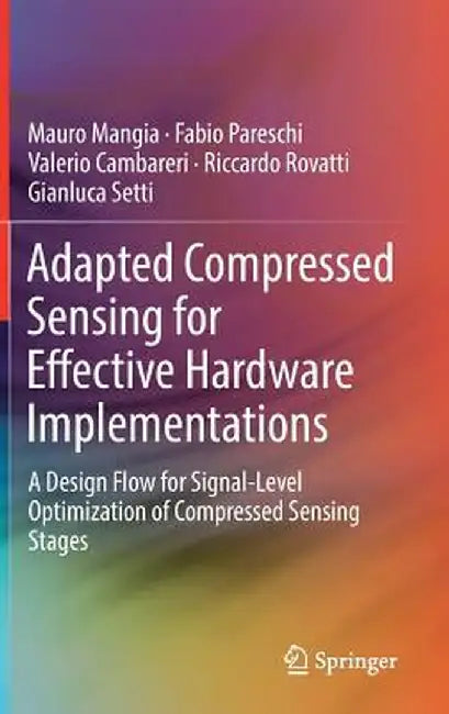 Adapted Compressed Sensing for Effective Hardware Implementations: A Design Flow for Signal-Level Optimization of Compressed Sensing Stages by Mauro Mangia