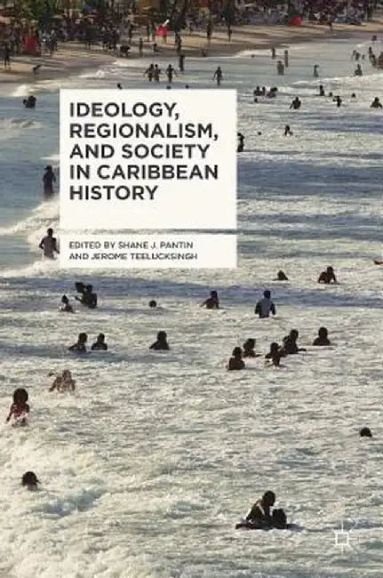 Ideology, Regionalism, and Society in Caribbean History by Shane J. Pantin