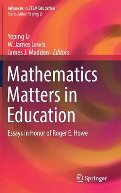 Mathematics Matters in Education: Essays in Honor of Roger E. Howe by Yeping Li