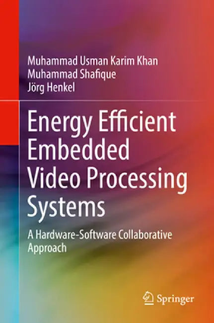 Energy Efficient Embedded Video Processing Systems: A Hardware-Software Collaborative Approach by Muhammad Usman Karim Khan