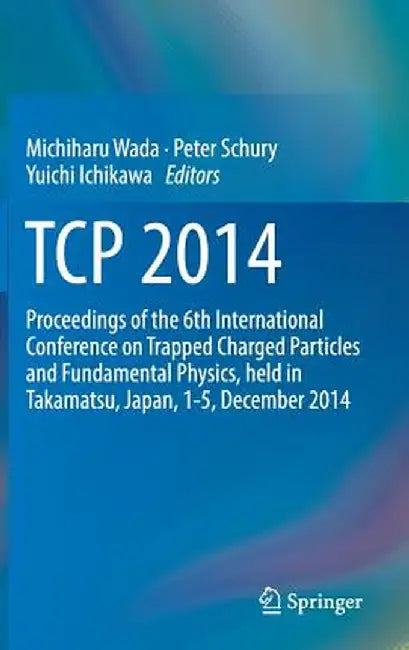 TCP 2014: Proceedings of the 6th International Conference on Trapped Charged Particles and Fundamental Physics, Held in Takamats by Michiharu Wada