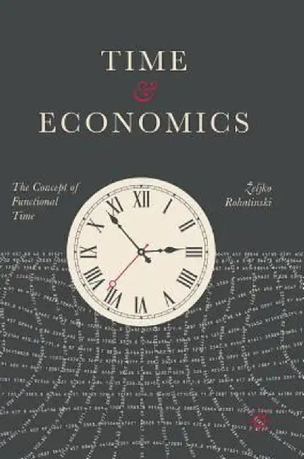 Time and Economics: The Concept of Functional Time by Zeljko Rohatinski