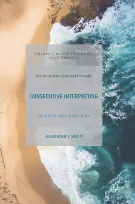 Consecutive Interpreting: An Interdisciplinary Study by Alexander V. Kozin
