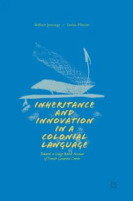 Inheritance and Innovation in a Colonial Language: Towards a Usage-Based Account of French Guianese Creole by William Jennings