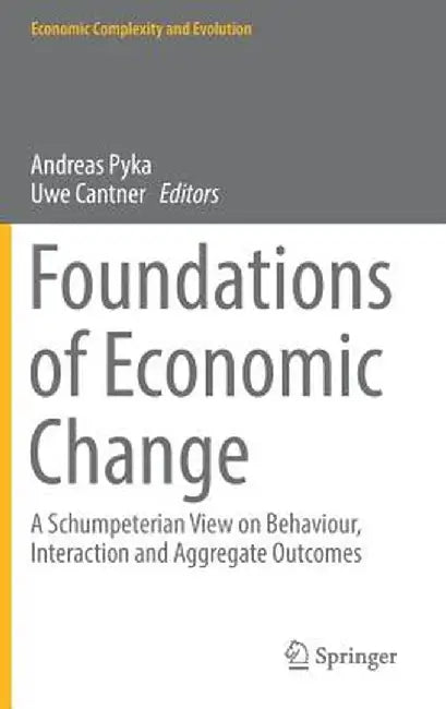 Foundations of Economic Change: A Schumpeterian View on Behaviour, Interaction and Aggregate Outcomes by Andreas Pyka