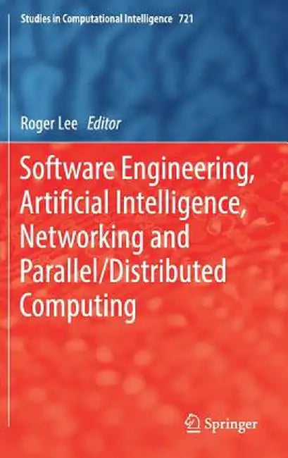 Software Engineering, Artificial Intelligence, Networking and Parallel/Distributed Computing by Roger Lee