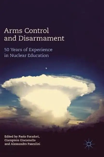 Arms Control and Disarmament: 50 Years of Experience in Nuclear Education by Paolo Foradori