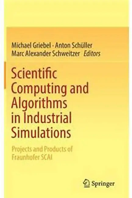 Scientific Computing and Algorithms in Industrial Simulations:: Projects and Products of Fraunhofer SCAI by Michael Griebel; Anton Schller; Marc Alexander Schweitze