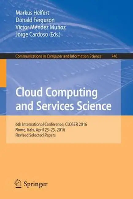 Cloud Computing and Services Science: 6th International Conference, Closer 2016, Rome, Italy, April 23-25, 2016, Revised Selected Papers by Markus Helfert