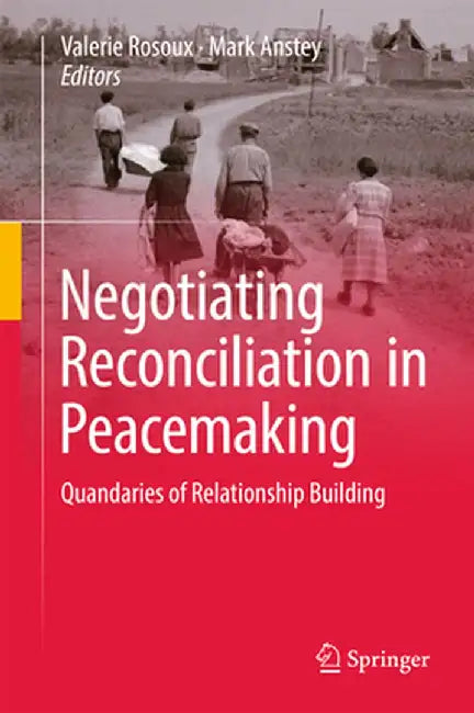 Negotiating Reconciliation in Peacemaking: Quandaries of Relationship Building by Valerie Rosoux