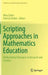 Scripting Approaches in Mathematics Education: Mathematical Dialogues in Research and Practice by Rina Zazkis