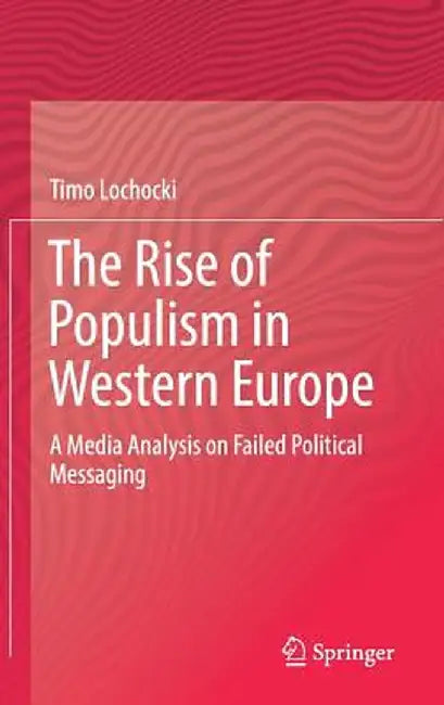 The Rise of Populism in Western Europe: A Media Analysis on Failed Political Messaging by Timo Lochocki