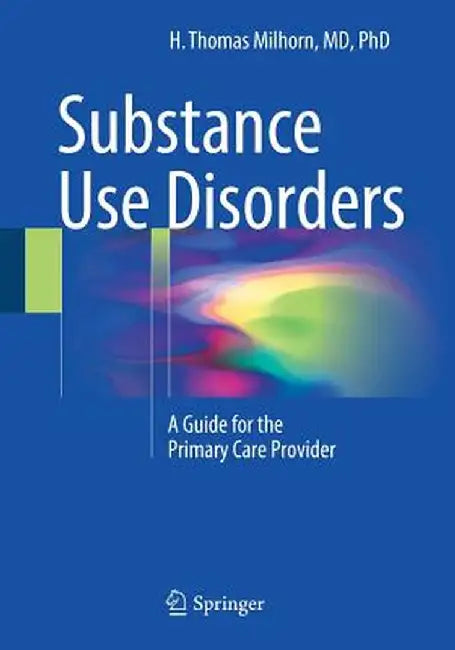 Substance Use Disorders: A Guide for the Primary Care Provider by H. Thomas Milhorn