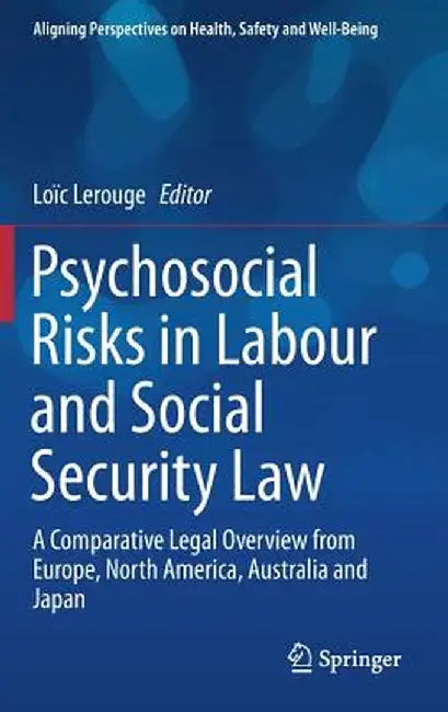 Psychosocial Risks in Labour and Social Security Law: A Comparative Legal Overview from Europe, North America, Australia and Japan by Loïc Lerouge