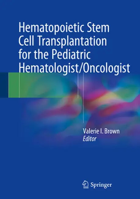 Hematopoietic Stem Cell Transplantation for the Pediatric Hematologist/Oncologist by Valerie I. Brown