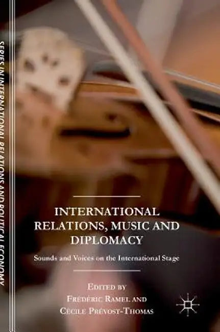 International Relations, Music and Diplomacy: Sounds and Voices on the International Stage by Frédéric Ramel