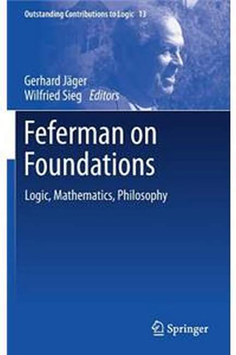 Feferman on Foundations:Logic Mathematics Philosophy: Outstanding Contributions to Logic