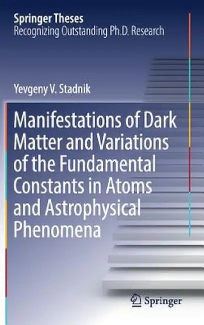 Manifestations of Dark Matter and Variations of the Fundamental Constants in Atoms and Astrophysical Phenomena by Yevgeny V. Stadnik