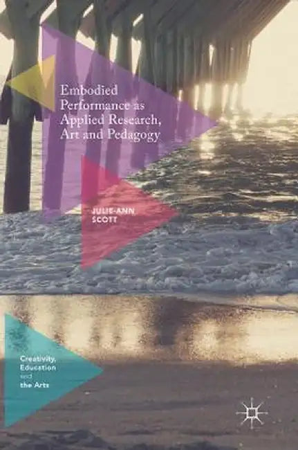 Embodied Performance as Applied Research, Art and Pedagogy by Julie-Ann Scott
