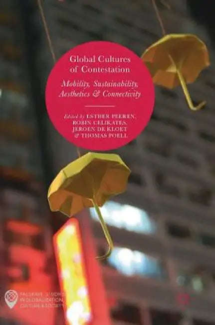 Global Cultures of Contestation: Mobility, Sustainability, Aesthetics & Connectivity by Esther Peeren