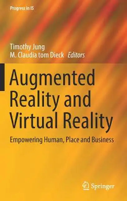 Augmented Reality and Virtual Reality: Empowering Human, Place and Business by Timothy Jung
