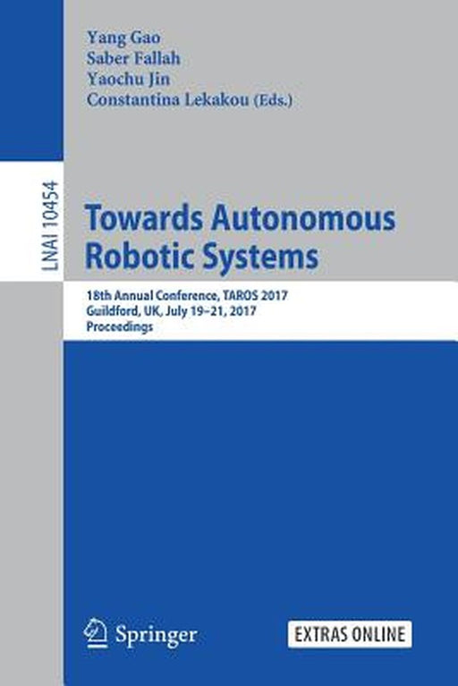 Towards Autonomous Robotic Systems: 18th Annual Conference, Taros 2017, Guildford, Uk, July 19-21, 2017, Proceedings by Yang Gao