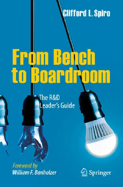 From Bench to Boardroom: The R&d Leader's Guide by Clifford L. Spiro