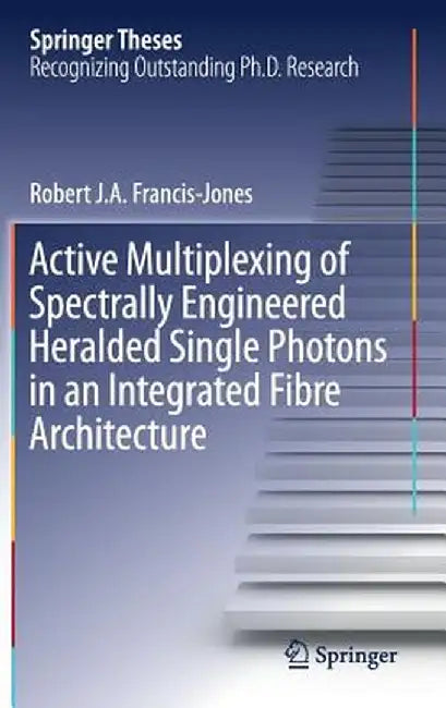 Active Multiplexing of Spectrally Engineered Heralded Single Photons in an Integrated Fibre Architecture by Robert J. A. Francis-Jones