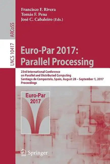 Euro-Par 2017: Parallel Processing: 23rd International Conference on Parallel and Distributed Computing, Santiago de Compostela, Spain, August 28 - Se by Francisco F. Rivera