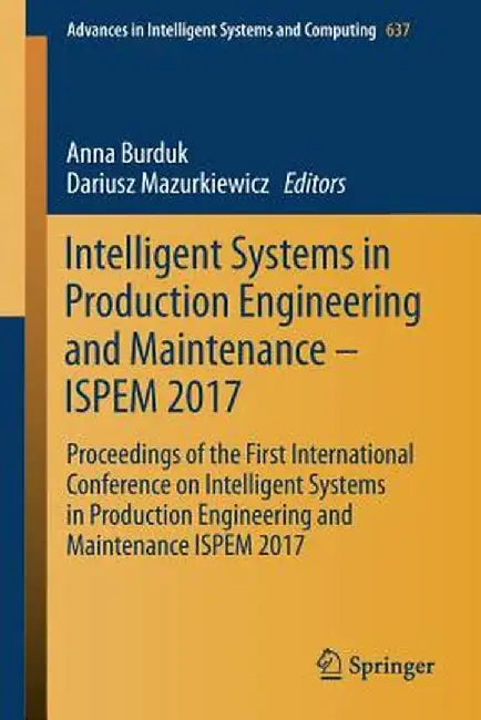 Intelligent Systems in Production Engineering and Maintenance - Ispem 2017: Proceedings of the First International Conference on Intelligent Systems i by Anna Burduk