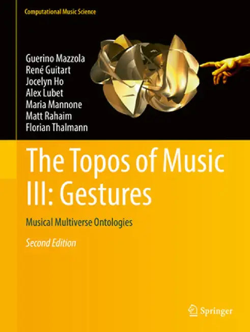 The Topos of Music III: Gestures:Musical Multiverse Ontologies: Computational Music Science by Guerino Mazzola; Ren Guitart; Jocelyn Ho; Alex Lubet; Maria Mannone; Matt Rahaim; Florian Thalman
