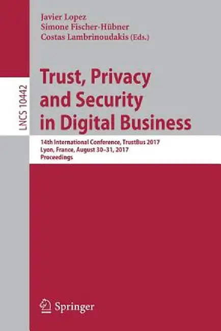 Trust, Privacy and Security in Digital Business: 14th International Conference, Trustbus 2017, Lyon, France, August 30-31, 2017, Proceedings by Javier Lopez