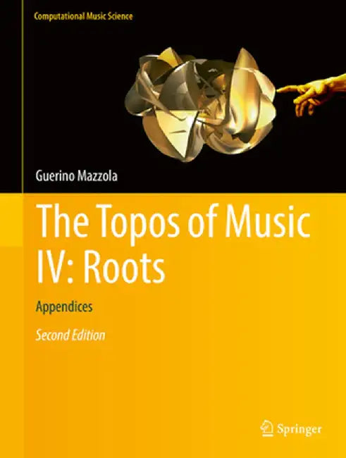 The Topos of Music IV: Roots:Appendices: Computational Music Science by Guerino Mazzola